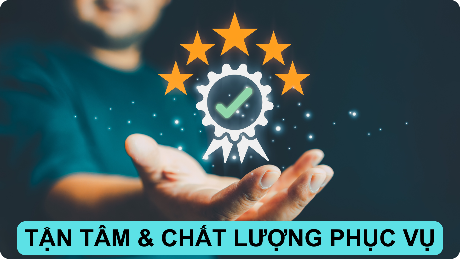 TẬN TÂM VÀ CHẤT LƯỢNG PHỤC VỤ